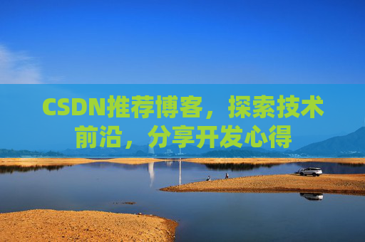 CSDN推荐博客，探索技术前沿，分享开发心得